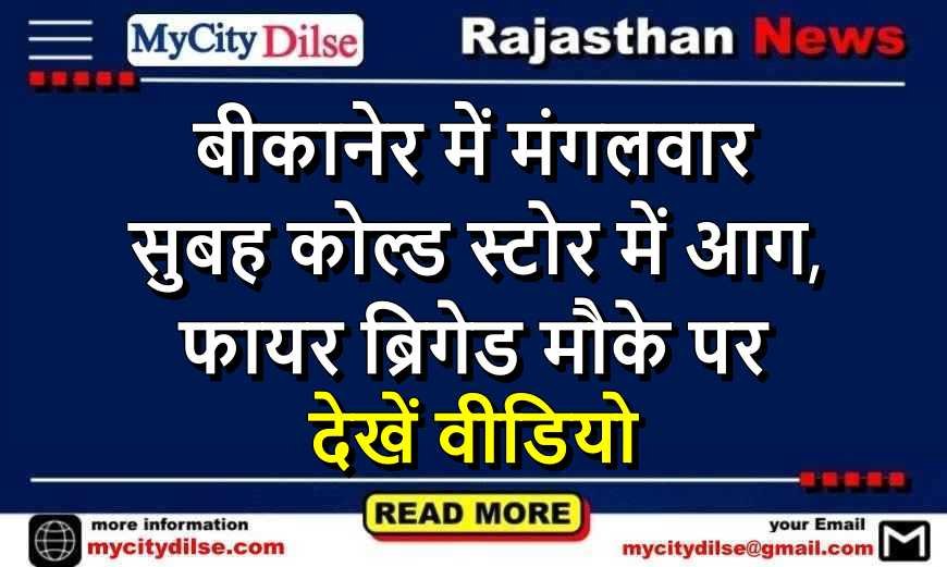 बीकानेर में मंगलवार सुबह कोल्ड स्टोर में आग, फायर ब्रिगेड मौके पर, देखें वीडियो