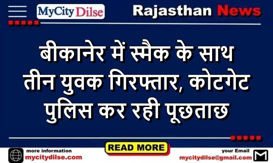बीकानेर में स्मैक के साथ तीन युवक गिरफ्तार, कोटगेट पुलिस कर रही पूछताछ