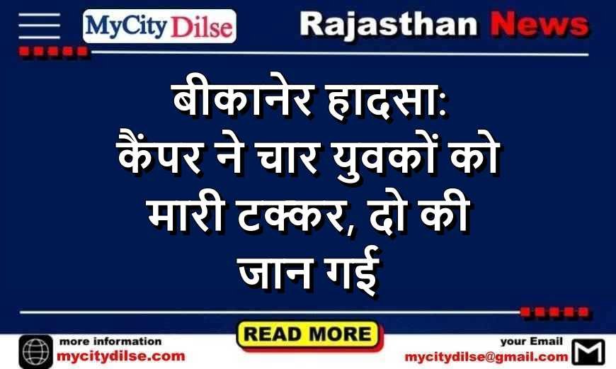 बीकानेर हादसा: कैंपर ने चार युवकों को मारी टक्कर, दो की जान गई