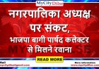 नगरपालिका अध्यक्ष पर संकट, भाजपा बागी पार्षद कलेक्टर से मिलने रवाना