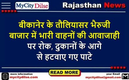 बीकानेर के तौलियासर भैरुजी बाजार में भारी वाहनों की आवाजाही पर रोक, दुकानों के आगे से हटवाए गए पाटे