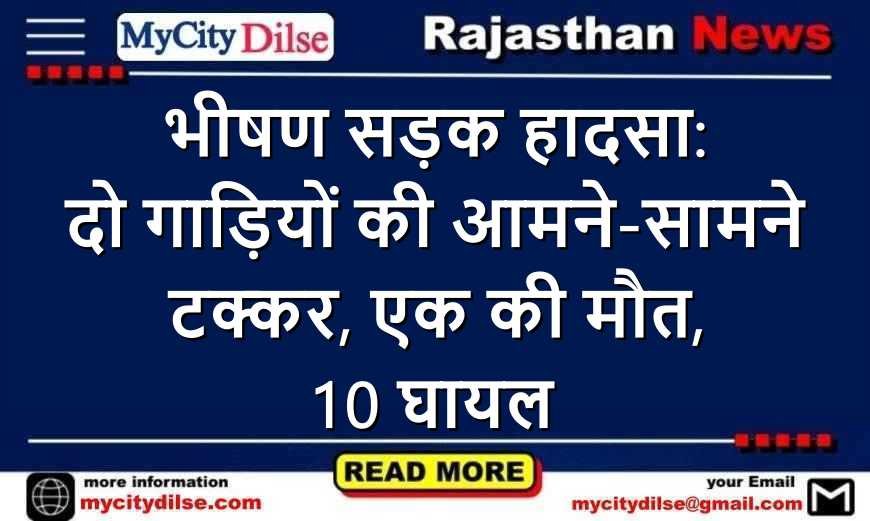 भीषण सड़क हादसा: दो गाड़ियों की आमने-सामने टक्कर, एक की मौत, 10 घायल