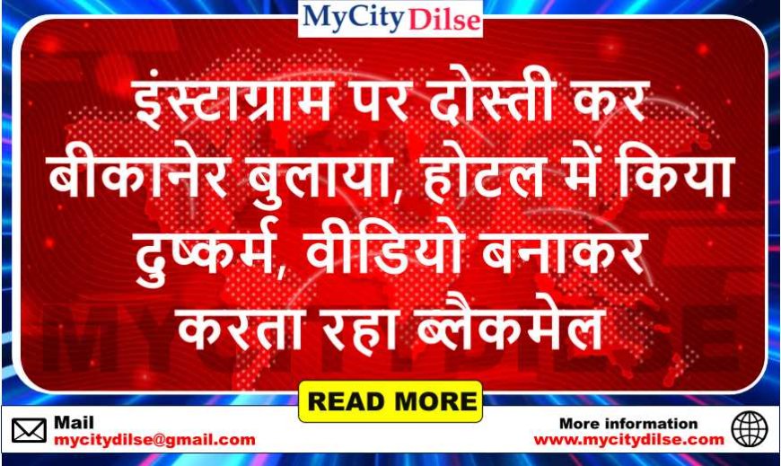 इंस्टाग्राम पर दोस्ती कर बीकानेर बुलाया, होटल में किया दुष्कर्म, वीडियो बनाकर करता रहा ब्लैकमेल