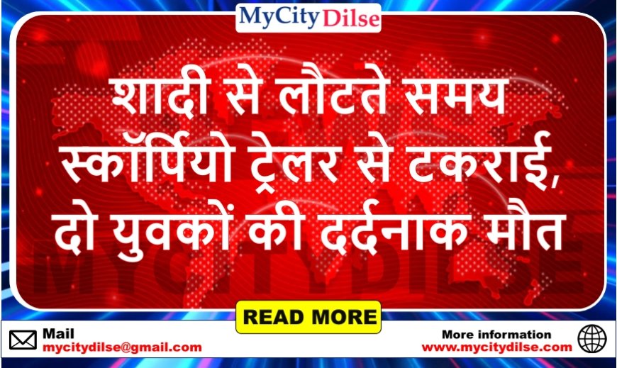 शादी से लौटते समय स्कॉर्पियो ट्रेलर से टकराई, दो युवकों की दर्दनाक मौत