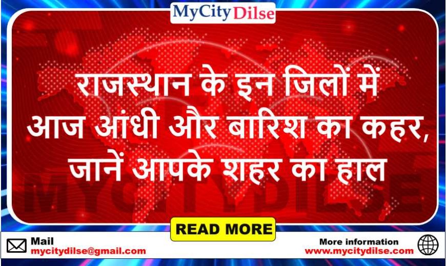राजस्थान के इन जिलों में आज आंधी और बारिश का कहर, जानें आपके शहर का हाल