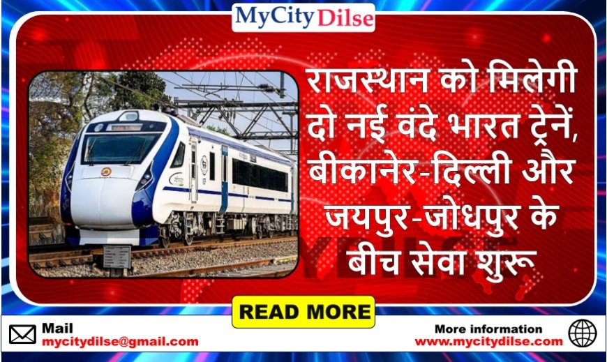 राजस्थान को मिलेगी दो नई वंदे भारत ट्रेनें, बीकानेर-दिल्ली और जयपुर-जोधपुर के बीच सेवा शुरू
