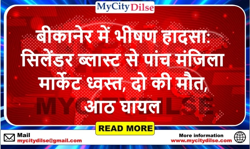 बीकानेर में भीषण हादसा: सिलेंडर ब्लास्ट से पांच मंजिला मार्केट ध्वस्त, दो की मौत, आठ घायल