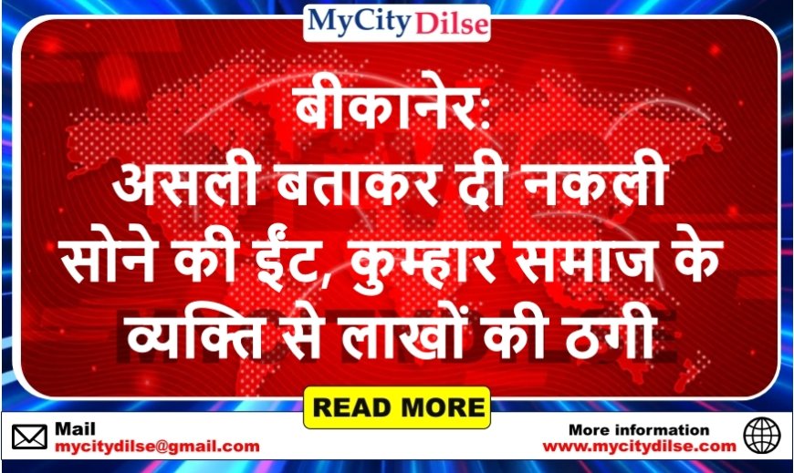 बीकानेर: असली बताकर दी नकली सोने की ईंट, कुम्हार समाज के व्यक्ति से लाखों की ठगी