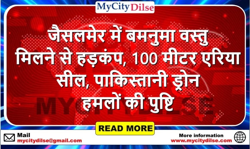 जैसलमेर में बमनुमा वस्तु मिलने से हड़कंप, 100 मीटर एरिया सील, पाकिस्तानी ड्रोन हमलों की पुष्टि