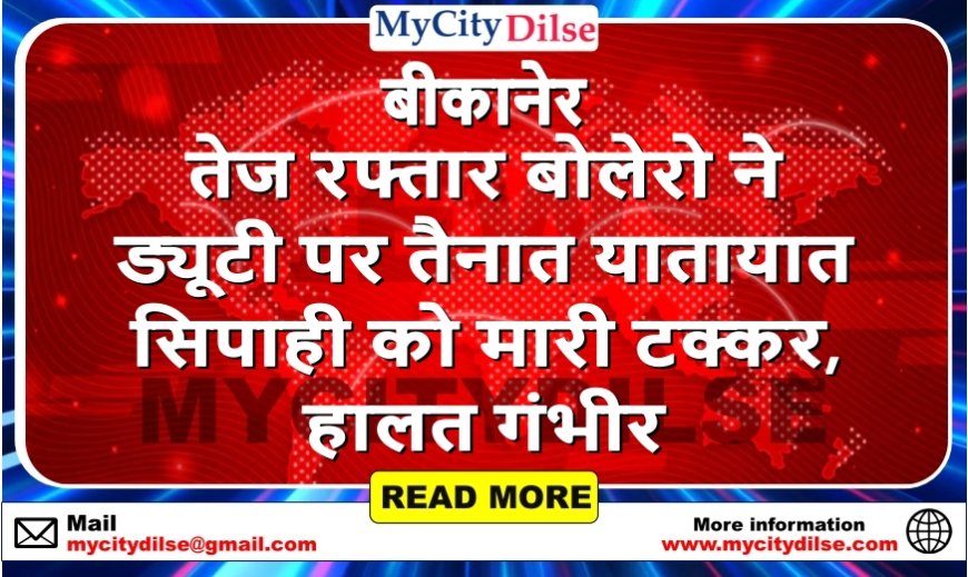 बीकानेर: तेज रफ्तार बोलेरो ने ड्यूटी पर तैनात यातायात सिपाही को मारी टक्कर, हालत गंभीर