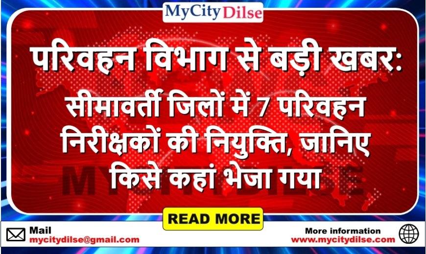 परिवहन विभाग से बड़ी खबर: सीमावर्ती जिलों में 7 परिवहन निरीक्षकों की नियुक्ति, जानिए किसे कहां भेजा गया