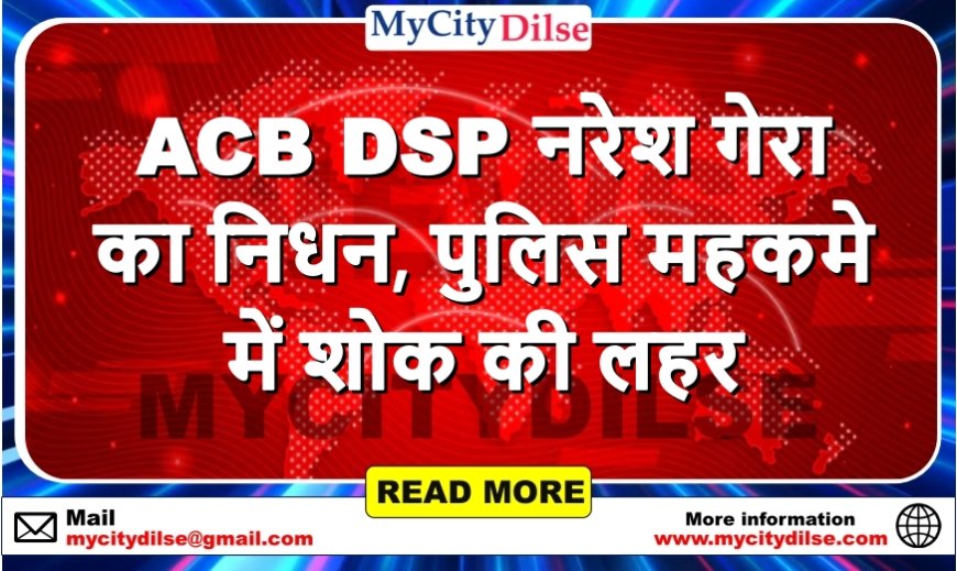 हनुमानगढ़: ACB DSP नरेश गेरा का निधन, पुलिस महकमे में शोक की लहर