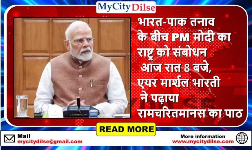 भारत-पाक तनाव के बीच PM मोदी का राष्ट्र को संबोधन आज रात 8 बजे, एयर मार्शल भारती ने पढ़ाया रामचरितमानस का पाठ