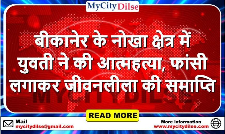 बीकानेर के नोखा क्षेत्र में युवती ने की आत्महत्या, फांसी लगाकर जीवनलीला की समाप्ति