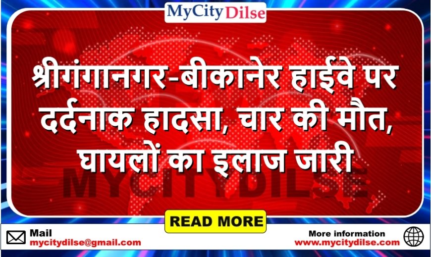 श्रीगंगानगर-बीकानेर हाईवे पर दर्दनाक हादसा, चार की मौत, घायलों का इलाज जारी