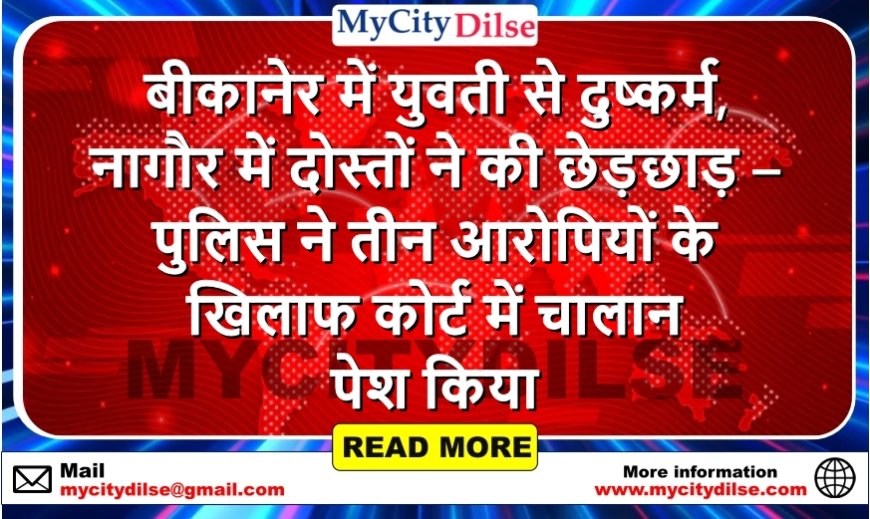 बीकानेर में युवती से दुष्कर्म, नागौर में दोस्तों ने की छेड़छाड़ – पुलिस ने तीन आरोपियों के खिलाफ कोर्ट में चालान पेश किया