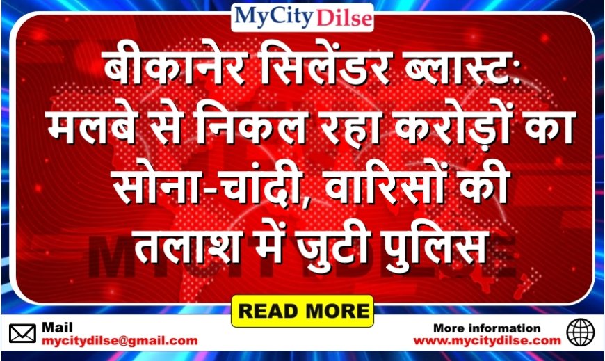 बीकानेर सिलेंडर ब्लास्ट: मलबे से निकल रहा करोड़ों का सोना-चांदी, वारिसों की तलाश में जुटी पुलिस