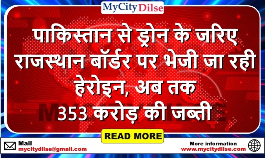 पाकिस्तान से ड्रोन के जरिए राजस्थान बॉर्डर पर भेजी जा रही हेरोइन, अब तक 353 करोड़ की जब्ती