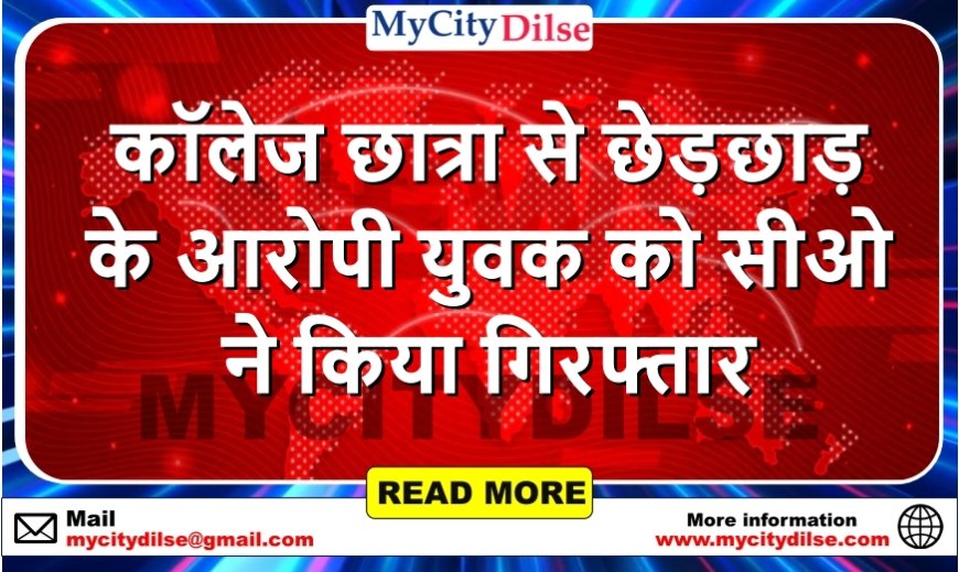 कॉलेज छात्रा से छेड़छाड़ के आरोपी युवक को सीओ ने किया गिरफ्तार
