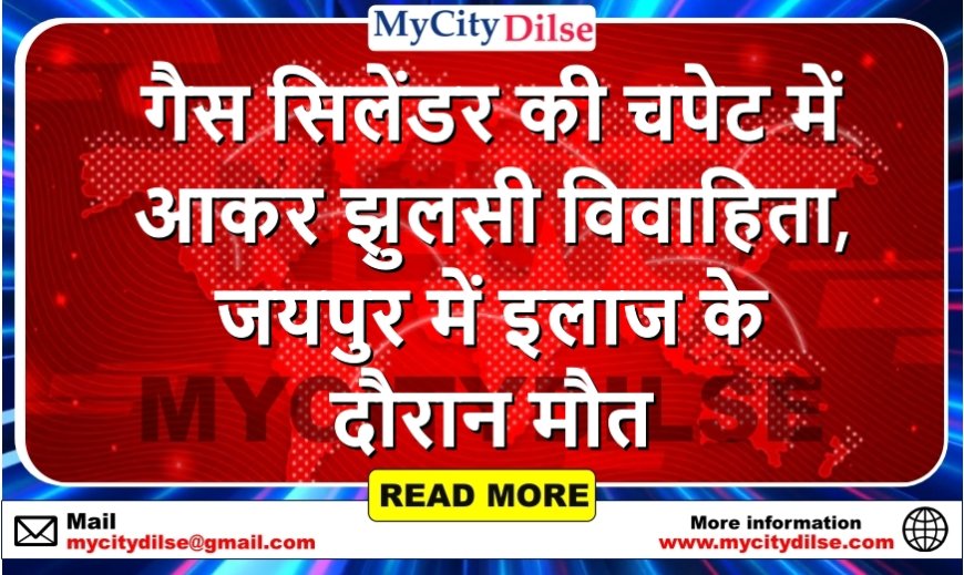 गैस सिलेंडर की चपेट में आकर झुलसी विवाहिता, जयपुर में इलाज के दौरान मौत