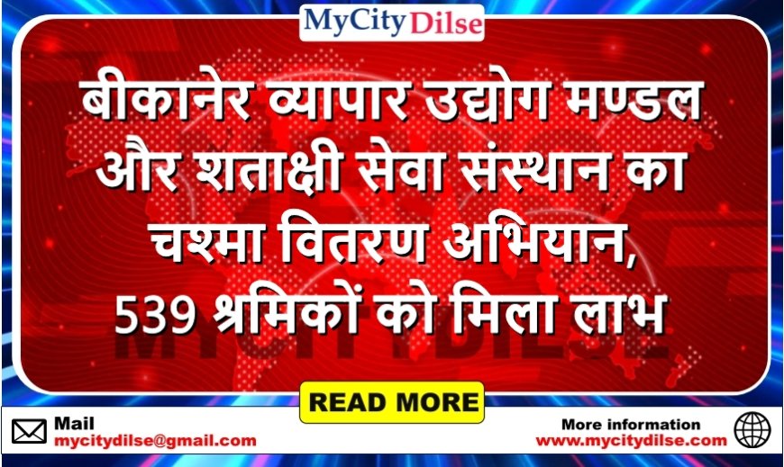 बीकानेर व्यापार उद्योग मण्डल और शताक्षी सेवा संस्थान का चश्मा वितरण अभियान, 539 श्रमिकों को मिला लाभ