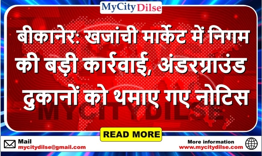 बीकानेर: खजांची मार्केट में निगम की बड़ी कार्रवाई, अंडरग्राउंड दुकानों को थमाए गए नोटिस