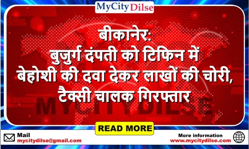 बीकानेर: बुजुर्ग दंपती को टिफिन में बेहोशी की दवा देकर लाखों की चोरी, टैक्सी चालक गिरफ्तार