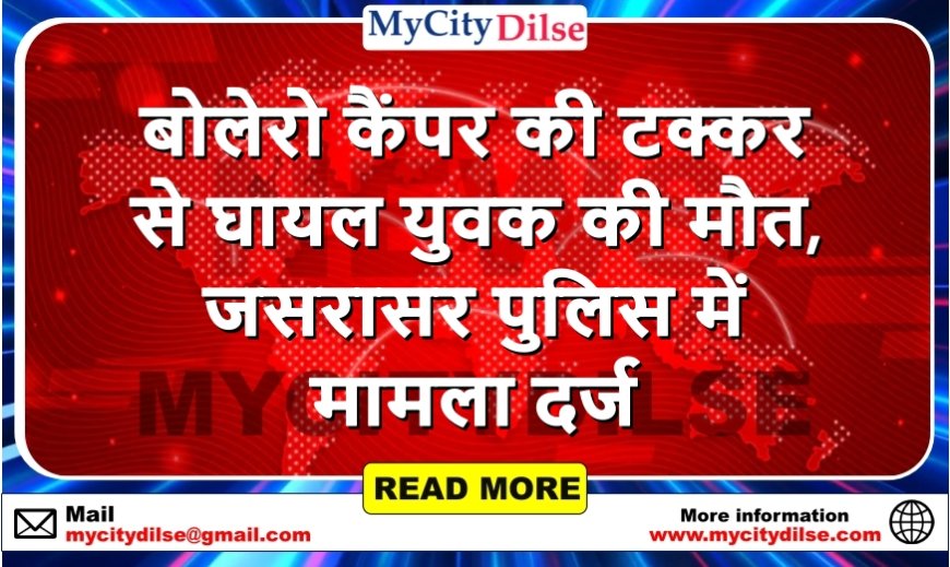 बीकानेर: बोलेरो कैंपर की टक्कर से घायल युवक की मौत, जसरासर पुलिस में मामला दर्ज