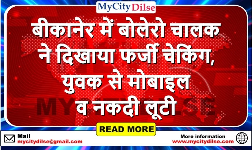 बीकानेर में बोलेरो चालक ने दिखाया फर्जी चेकिंग, युवक से मोबाइल व नकदी लूटी