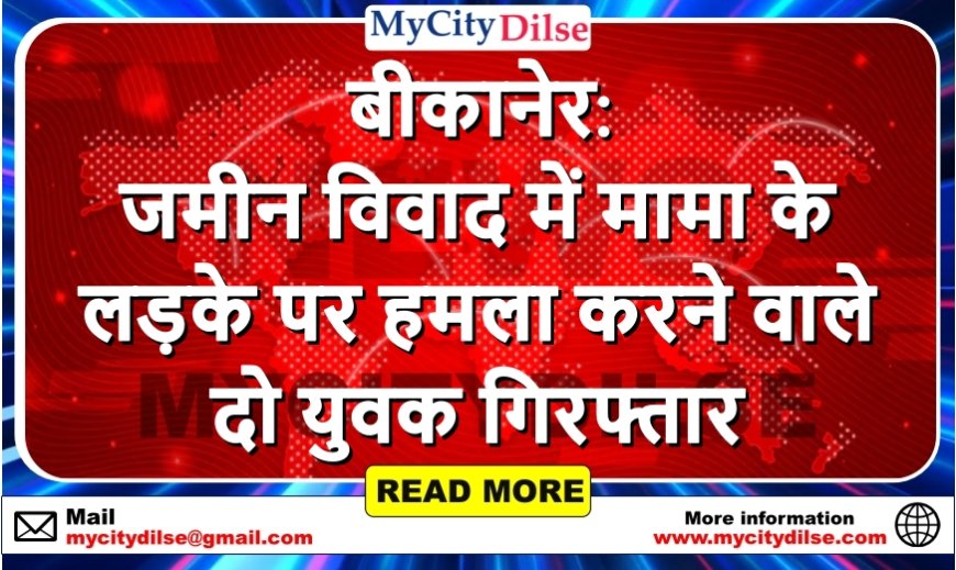 बीकानेर: जमीन विवाद में मामा के लड़के पर हमला करने वाले दो युवक गिरफ्तार