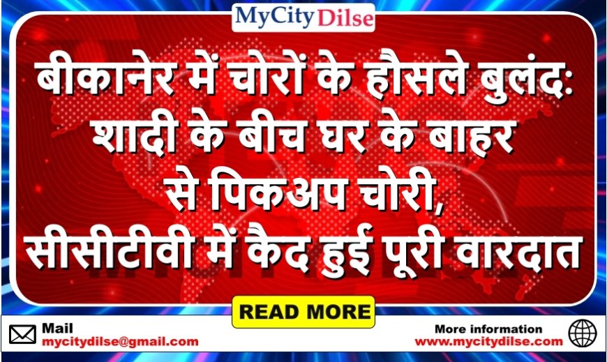 बीकानेर में चोरों के हौसले बुलंद: शादी के बीच घर के बाहर से पिकअप चोरी, सीसीटीवी में कैद हुई पूरी वारदात