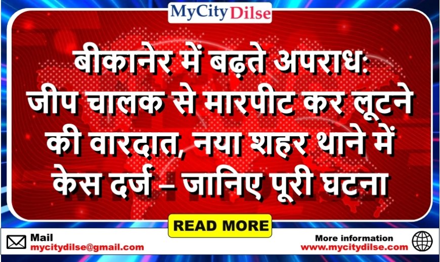 बीकानेर में बढ़ते अपराध: जीप चालक से मारपीट कर लूटने की वारदात, नया शहर थाने में केस दर्ज – जानिए पूरी घटना