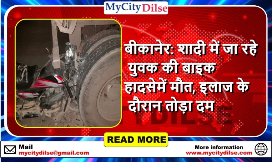 बीकानेर: शादी में जा रहे युवक की बाइक हादसे में मौत, इलाज के दौरान तोड़ा दम