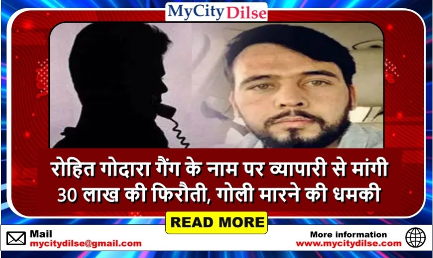 रोहित गोदारा गैंग के नाम पर व्यापारी से मांगी 30 लाख की फिरौती, गोली मारने की धमकी