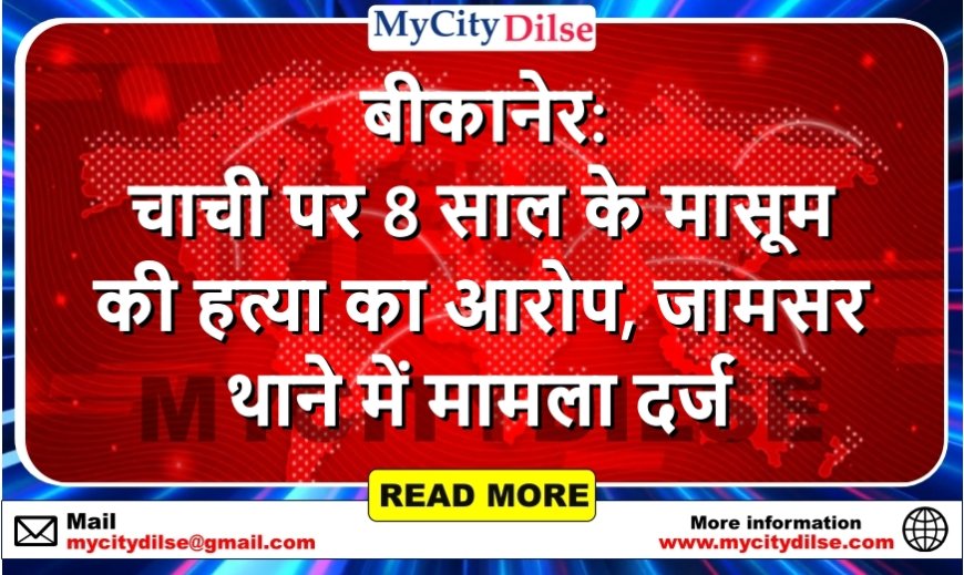 बीकानेर: चाची पर 8 साल के मासूम की हत्या का आरोप, जामसर थाने में मामला दर्ज