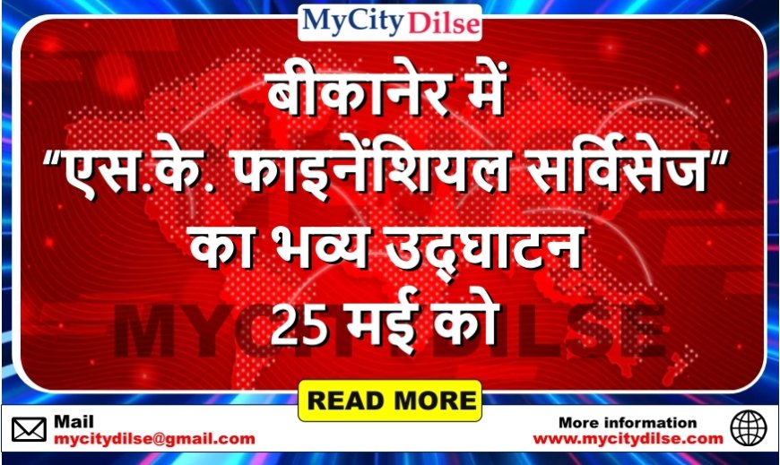 बीकानेर में “एस.के. फाइनेंशियल सर्विसेज” का भव्य उद्घाटन 25 मई को