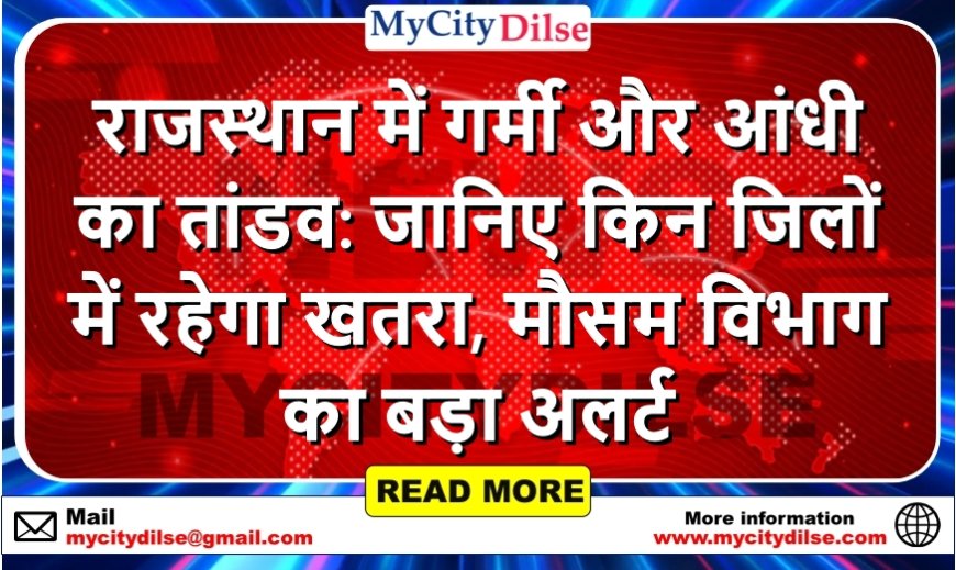 राजस्थान में गर्मी और आंधी का तांडव: जानिए किन जिलों में रहेगा खतरा, मौसम विभाग का बड़ा अलर्ट