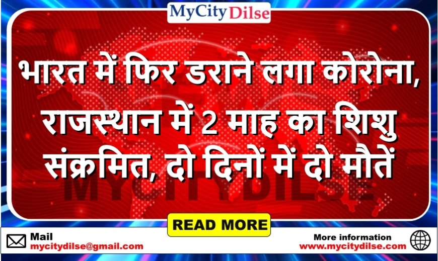 भारत में फिर डराने लगा कोरोना, राजस्थान में 2 माह का शिशु संक्रमित, दो दिनों में दो मौतें