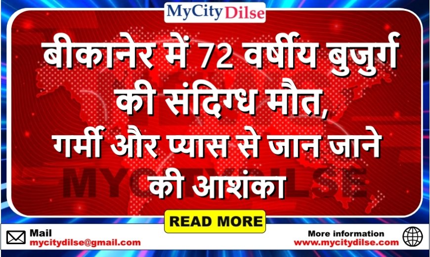 बीकानेर में 72 वर्षीय बुजुर्ग की संदिग्ध मौत, गर्मी और प्यास से जान जाने की आशंका