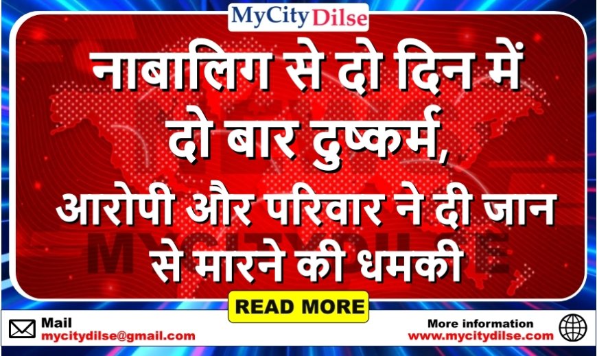 नाबालिग से दो दिन में दो बार दुष्कर्म, आरोपी और परिवार ने दी जान से मारने की धमकी