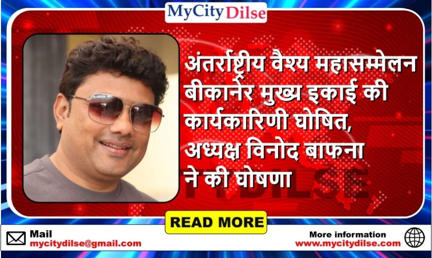 अंतर्राष्ट्रीय वैश्य महासम्मेलन बीकानेर मुख्य इकाई की कार्यकारिणी घोषित, अध्यक्ष विनोद बाफना ने की घोषणा