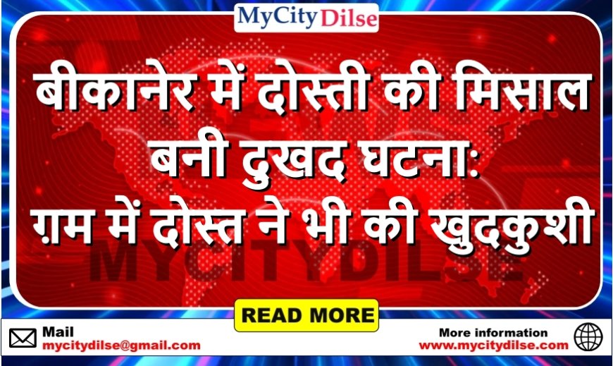 बीकानेर में दोस्ती की मिसाल बनी दुखद घटना: ग़म में दोस्त ने भी की खुदकुशी