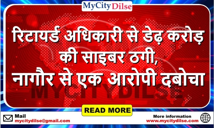 रिटायर्ड अधिकारी से डेढ़ करोड़ की साइबर ठगी, नागौर से एक आरोपी दबोचा
