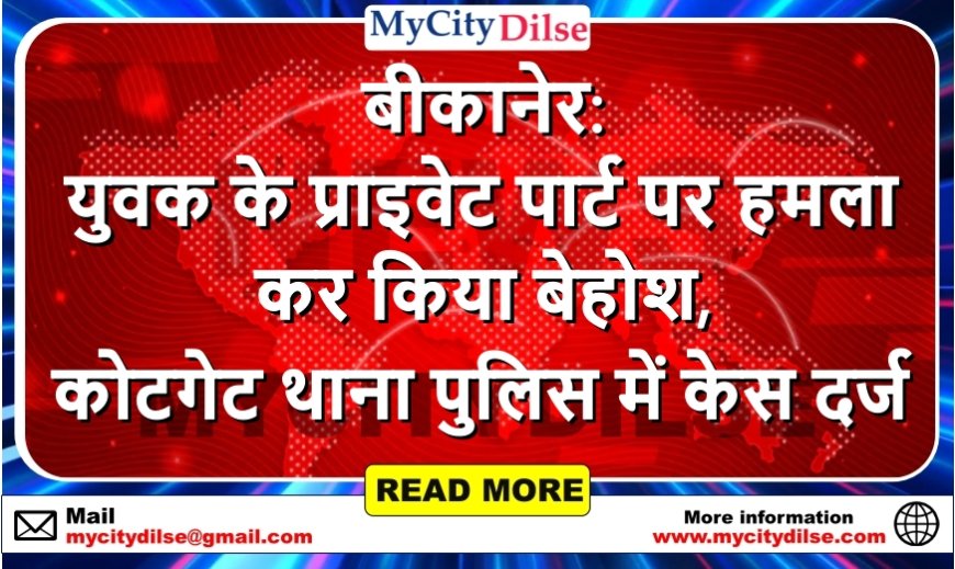 बीकानेर: युवक के प्राइवेट पार्ट पर हमला कर किया बेहोश, कोटगेट थाना पुलिस में केस दर्ज