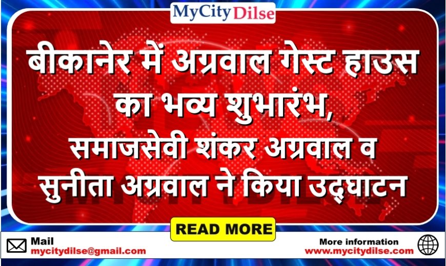 बीकानेर में अग्रवाल गेस्ट हाउस का भव्य शुभारंभ, समाजसेवी शंकर अग्रवाल व सुनीता अग्रवाल ने किया उद्घाटन