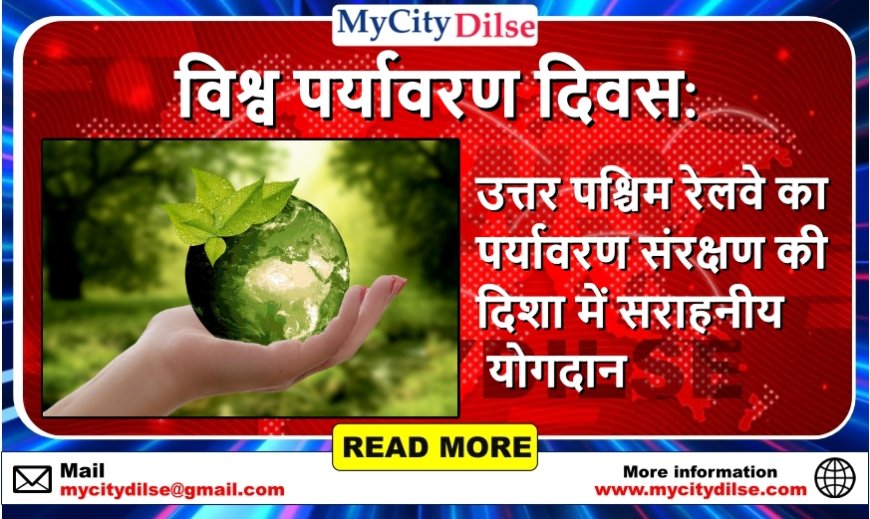 विश्व पर्यावरण दिवस: उत्तर पश्चिम रेलवे का पर्यावरण संरक्षण की दिशा में सराहनीय योगदान