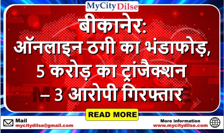 बीकानेर: ऑनलाइन ठगी का भंडाफोड़, 5 करोड़ का ट्रांजैक्शन – 3 आरोपी गिरफ्तार