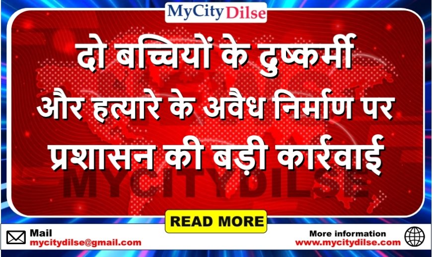 दो बच्चियों के दुष्कर्मी और हत्यारे के अवैध निर्माण पर प्रशासन की बड़ी कार्रवाई