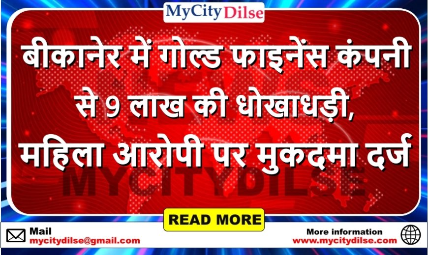 बीकानेर में गोल्ड फाइनेंस कंपनी से 9 लाख की धोखाधड़ी, महिला आरोपी पर मुकदमा दर्ज