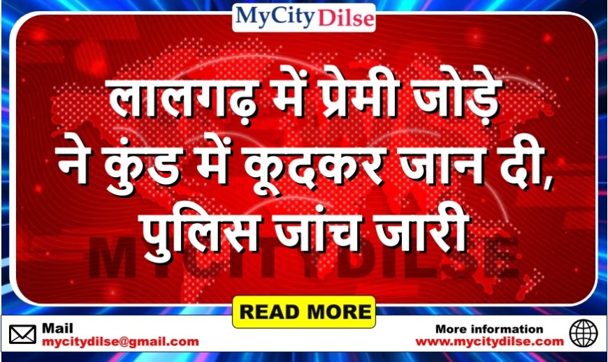 लालगढ़ में प्रेमी जोड़े ने कुंड में कूदकर जान दी, पुलिस जांच जारी